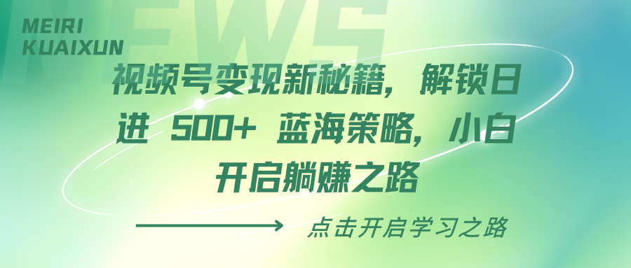 视频号变现新秘籍，解锁日进 500+ 蓝海策略，小白开启躺赚之路汇创项目库-网创项目资源站-副业项目-创业项目-搞钱项目汇创项目库