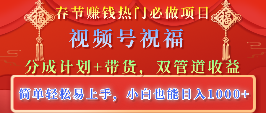 春节赚钱热门必做项目，视频号祝福，分成计划+带货，双管道收益，简单轻松易上手，小白也能日入1000+汇创项目库-网创项目资源站-副业项目-创业项目-搞钱项目汇创项目库