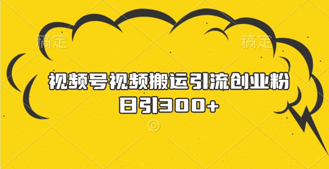 视频号视频搬运引流创业粉，日引300+汇创项目库-网创项目资源站-副业项目-创业项目-搞钱项目汇创项目库