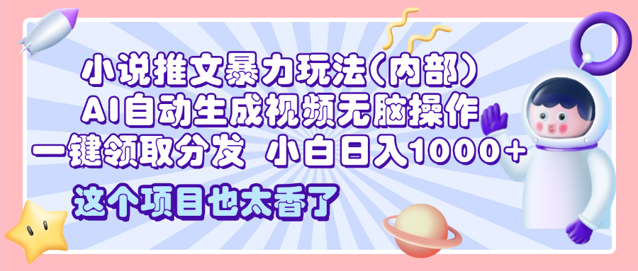 2025小说推文暴力玩法(内部)，AI自动生成视频无脑操作，一键领取分发，小白日入1000+汇创项目库-网创项目资源站-副业项目-创业项目-搞钱项目汇创项目库