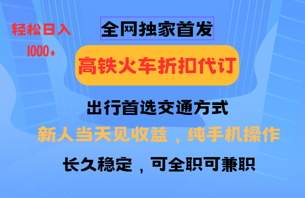 全网独家首发   全国高铁火车折扣代订   新手当日变现  纯手机操作 日入1000+汇创项目库-网创项目资源站-副业项目-创业项目-搞钱项目汇创项目库
