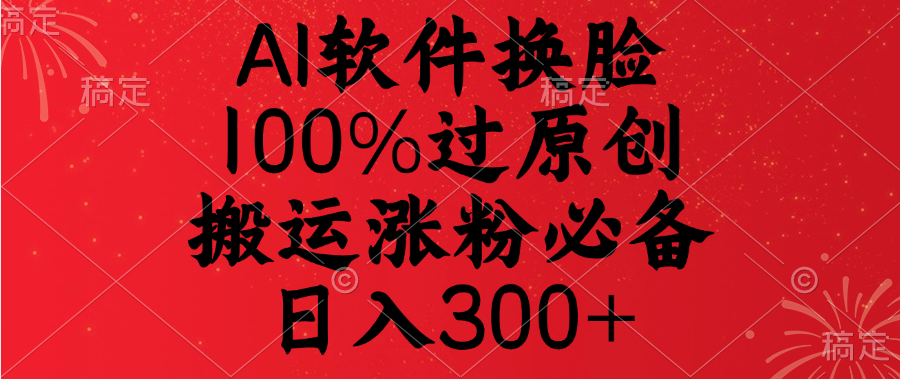 AI软件换脸，100%过原创，搬运涨粉必备，日入300+汇创项目库-网创项目资源站-副业项目-创业项目-搞钱项目汇创项目库