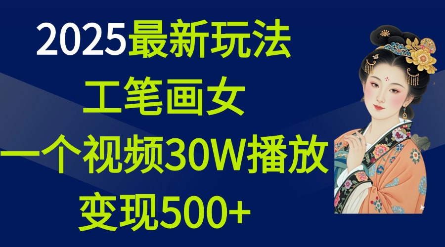 2025最新玩法，工笔画美女，一个视频30万播放变现500+汇创项目库-网创项目资源站-副业项目-创业项目-搞钱项目汇创项目库