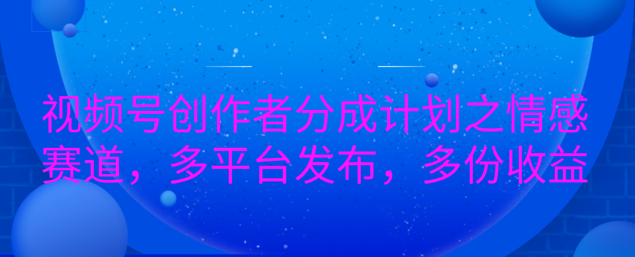 视频号创作者分成计划之情感赛道，多平台发布，多份收益汇创项目库-网创项目资源站-副业项目-创业项目-搞钱项目汇创项目库
