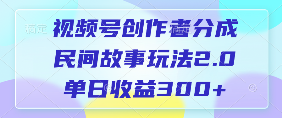 视频号创作者分成，民间故事玩法2.0，单日收益300+汇创项目库-网创项目资源站-副业项目-创业项目-搞钱项目汇创项目库
