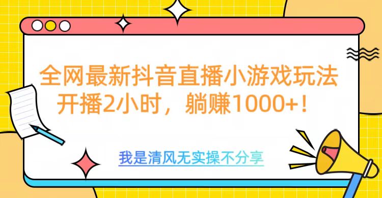 全网最新抖音直播小游戏玩法，开播2小时，躺赚1000+汇创项目库-网创项目资源站-副业项目-创业项目-搞钱项目汇创项目库