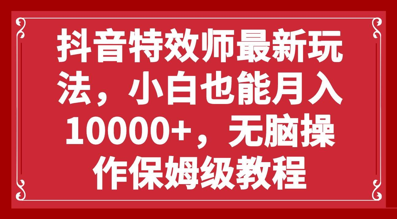 抖音特效师最新玩法，小白也能月入10000+，无脑操作保姆级教程汇创项目库-网创项目资源站-副业项目-创业项目-搞钱项目汇创项目库