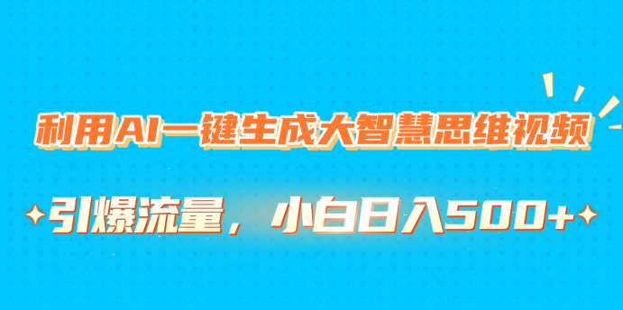 利用AI一键生成大智慧思维视频，引爆流量，小白日入500+汇创项目库-网创项目资源站-副业项目-创业项目-搞钱项目汇创项目库