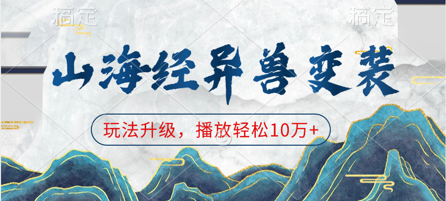 山海经异兽变装，玩法升级，播放轻松10万+汇创项目库-网创项目资源站-副业项目-创业项目-搞钱项目汇创项目库