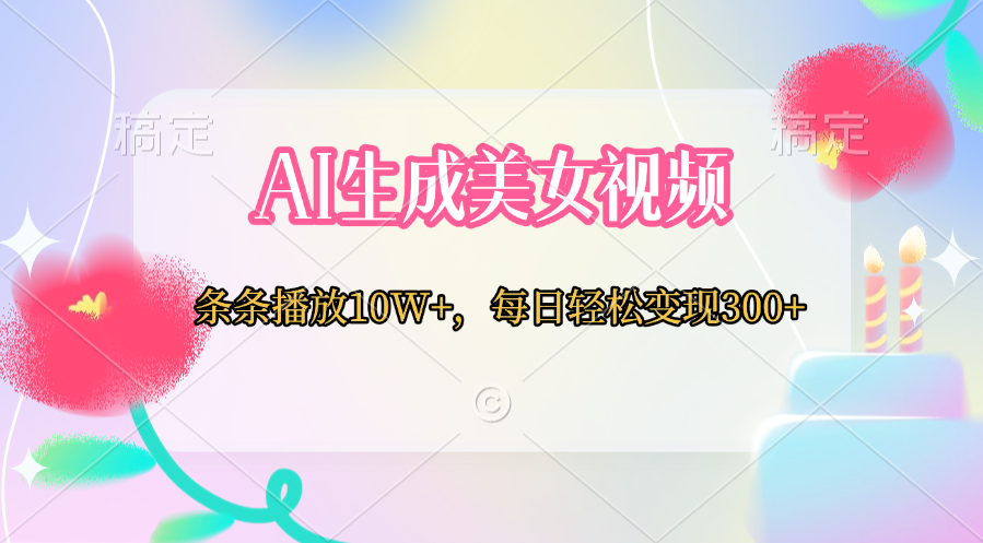 AI生成美女视频  条条播放10W+，每日轻松变现300+汇创项目库-网创项目资源站-副业项目-创业项目-搞钱项目汇创项目库