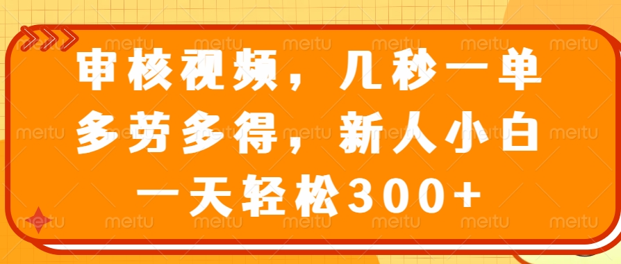 审核视频项目，几秒一单，多劳多得，新人小白一天轻松300+汇创项目库-网创项目资源站-副业项目-创业项目-搞钱项目汇创项目库