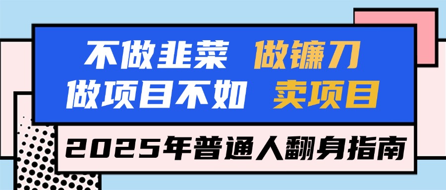 不做韭菜做镰刀，做项目不如卖项目，2025年普通人翻身指南汇创项目库-网创项目资源站-副业项目-创业项目-搞钱项目汇创项目库