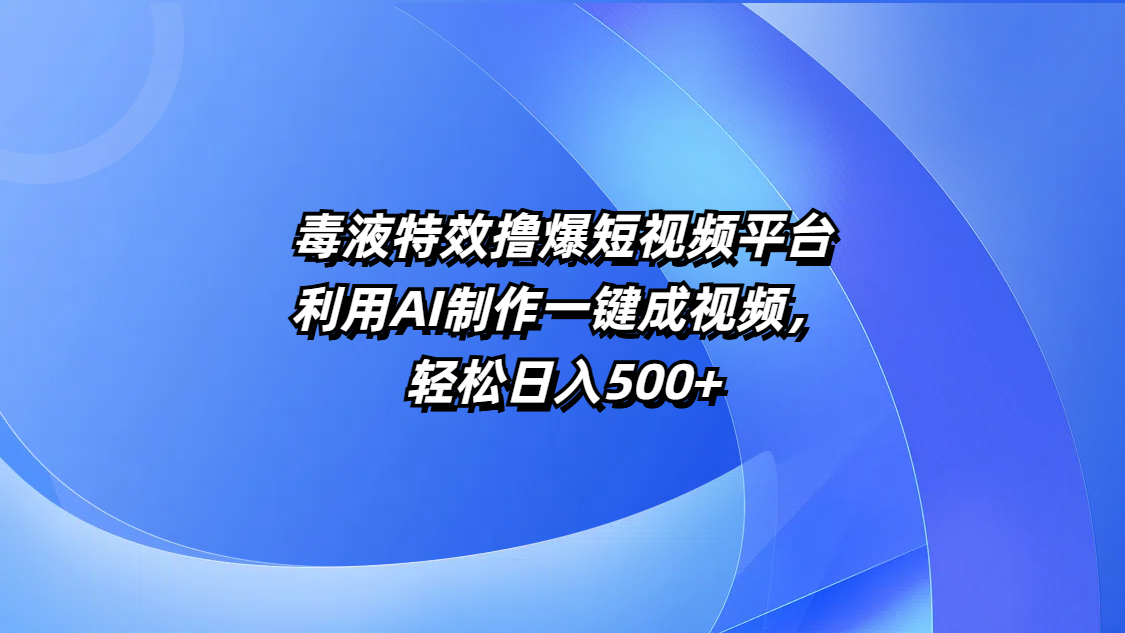 毒液特效撸爆短视频平台，利用AI制作一键成视频，轻松日入500+汇创项目库-网创项目资源站-副业项目-创业项目-搞钱项目汇创项目库