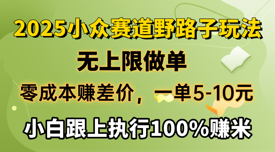 2025小众赛道，无上限做单，零成本赚差价，一单5-10元，小白跟上执行100%赚米汇创项目库-网创项目资源站-副业项目-创业项目-搞钱项目汇创项目库