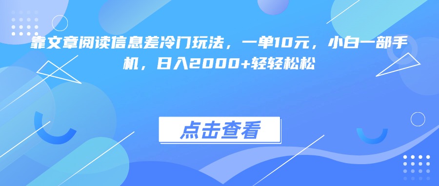 靠文章阅读信息差冷门玩法，一单10元，小白一部手机，日入2000+轻轻松松汇创项目库-网创项目资源站-副业项目-创业项目-搞钱项目汇创项目库
