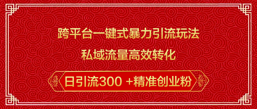 跨平台一键式暴力引流玩法，私域流量高效转化日引流300 +精准创业粉汇创项目库-网创项目资源站-副业项目-创业项目-搞钱项目汇创项目库