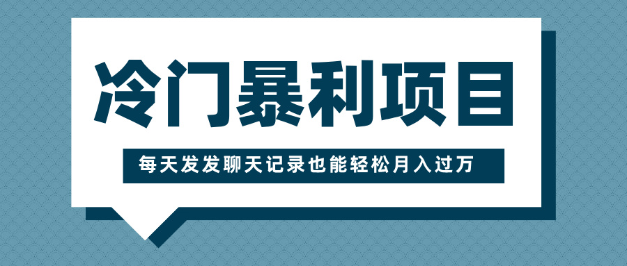 冷门暴利项目，一部手机即可操作，每天发发聊天记录也能轻松月入过万汇创项目库-网创项目资源站-副业项目-创业项目-搞钱项目汇创项目库