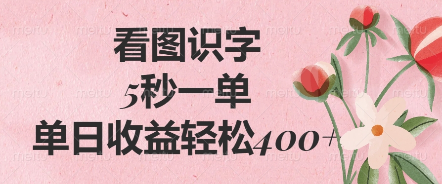 看图识字，5秒一单，单日收益轻松400+汇创项目库-网创项目资源站-副业项目-创业项目-搞钱项目汇创项目库