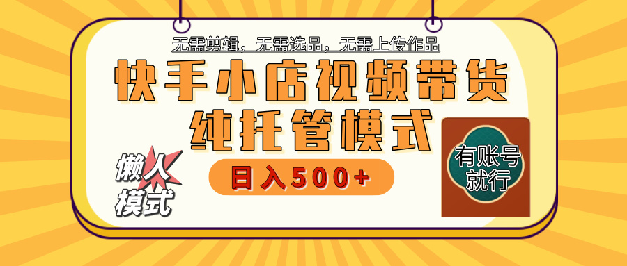 【躺赚项目】快手小店视频带货，纯托管模式，日入500+，无需剪辑，无需选品，无需上传作品，有账号即可托管汇创项目库-网创项目资源站-副业项目-创业项目-搞钱项目汇创项目库