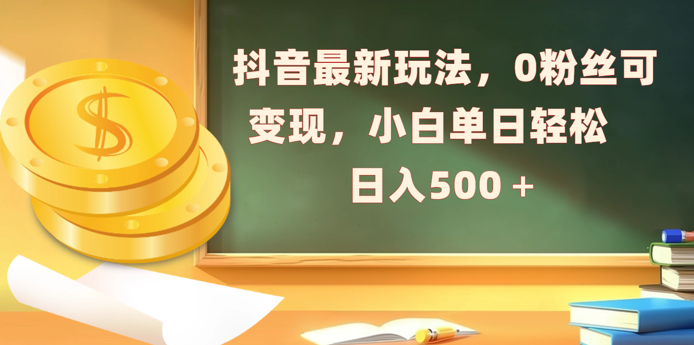抖音最新玩法，0粉丝可变现，小白单日轻松日入500＋汇创项目库-网创项目资源站-副业项目-创业项目-搞钱项目汇创项目库