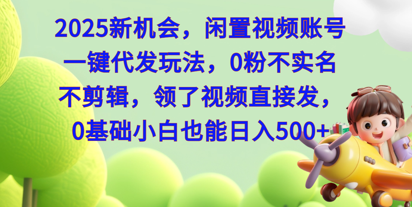 2025新机会，闲置视频账号一键代发玩法，0粉不实名不剪辑，领了视频直接发，0基础小白也能日入500汇创项目库-网创项目资源站-副业项目-创业项目-搞钱项目汇创项目库