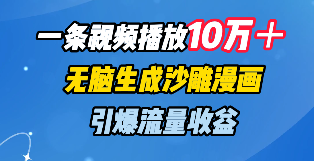 一条视频播放10万＋，无脑生成沙雕漫画，引爆流量收益汇创项目库-网创项目资源站-副业项目-创业项目-搞钱项目汇创项目库