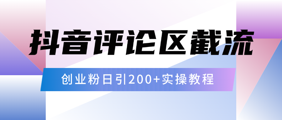 抖音评论区20字截流200+创业粉，日变现四位数实操教程汇创项目库-网创项目资源站-副业项目-创业项目-搞钱项目汇创项目库