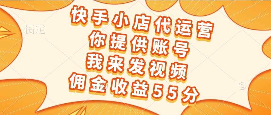 快手小店代运营，你提供账号，我来发视频，佣金收益55分汇创项目库-网创项目资源站-副业项目-创业项目-搞钱项目汇创项目库