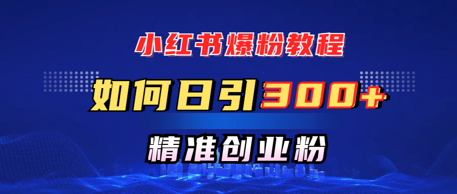 小红书爆粉教程，如何日引300+创业粉，快速实现精准变现！汇创项目库-网创项目资源站-副业项目-创业项目-搞钱项目汇创项目库