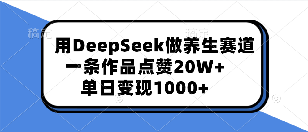 用DeepSeek做养生赛道，一条作品点赞20W+，单日变现1000+汇创项目库-网创项目资源站-副业项目-创业项目-搞钱项目汇创项目库