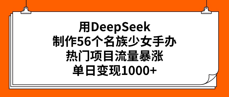 用DeepSeek制作56个名族少女手办，热门项目流量暴涨，单日变现1000+汇创项目库-网创项目资源站-副业项目-创业项目-搞钱项目汇创项目库