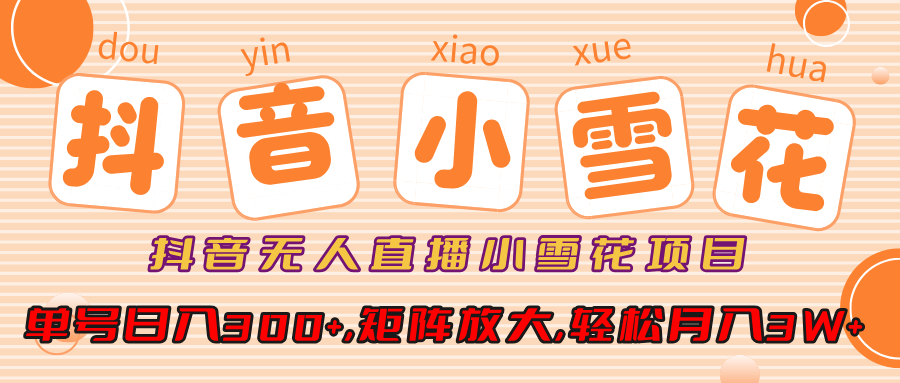 小雪花项目，抖音无人直播，单号日入300+,矩阵放大,轻松月入3W+汇创项目库-网创项目资源站-副业项目-创业项目-搞钱项目汇创项目库