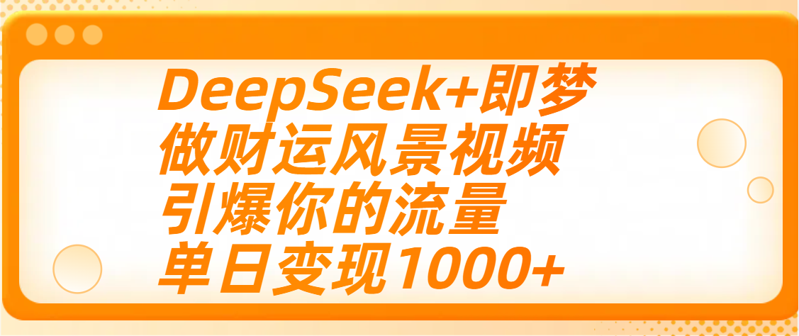 用DeepSeek+即梦制作财运风景视频，引爆你的流量，单日变现1000+汇创项目库-网创项目资源站-副业项目-创业项目-搞钱项目汇创项目库