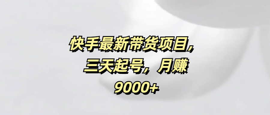 快手最新带货项目，三天起号，月赚9000+汇创项目库-网创项目资源站-副业项目-创业项目-搞钱项目汇创项目库