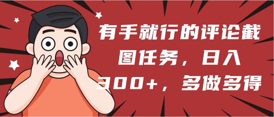 有手就行的评论截图任务，一分钟一块钱，日入300+，多做多得汇创项目库-网创项目资源站-副业项目-创业项目-搞钱项目汇创项目库