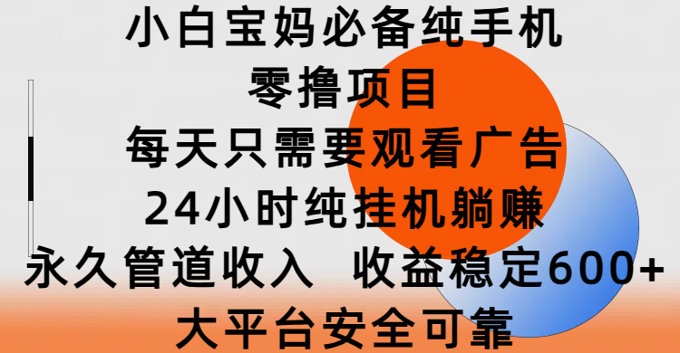 小白宝妈必备纯手机零撸项目，每天只需要观看广告，24小时纯挂机躺赚，永久管道收入，收益稳定600+，大平台安全可靠汇创项目库-网创项目资源站-副业项目-创业项目-搞钱项目汇创项目库