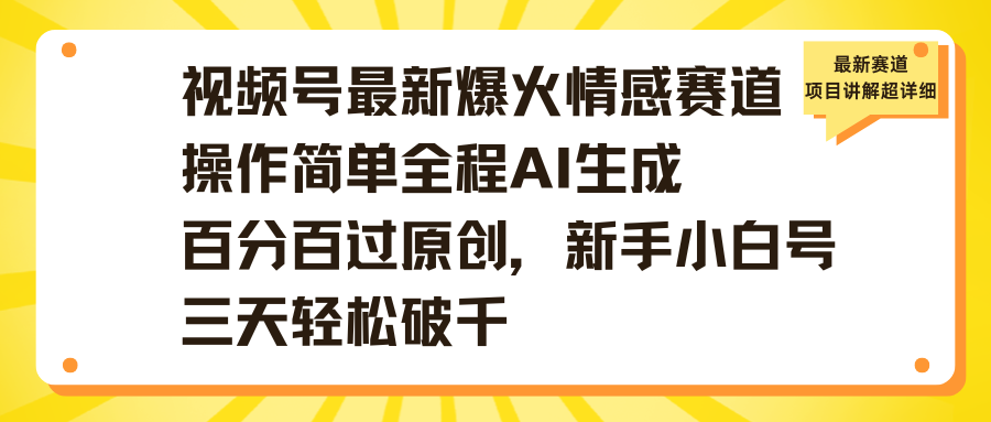 视频号最新爆火情感赛道操作简单全程AI生成百分百过原创，新手小白号三天轻松破千汇创项目库-网创项目资源站-副业项目-创业项目-搞钱项目汇创项目库