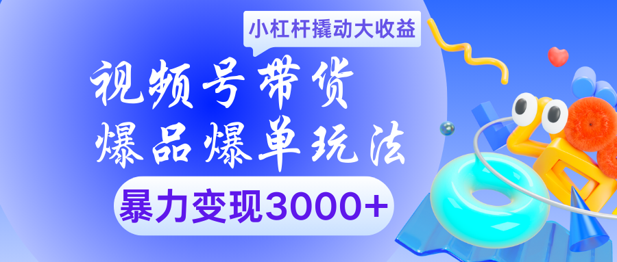 视频号带货爆品爆单玩法小杠杆撬动大收益暴力变现3000+汇创项目库-网创项目资源站-副业项目-创业项目-搞钱项目汇创项目库