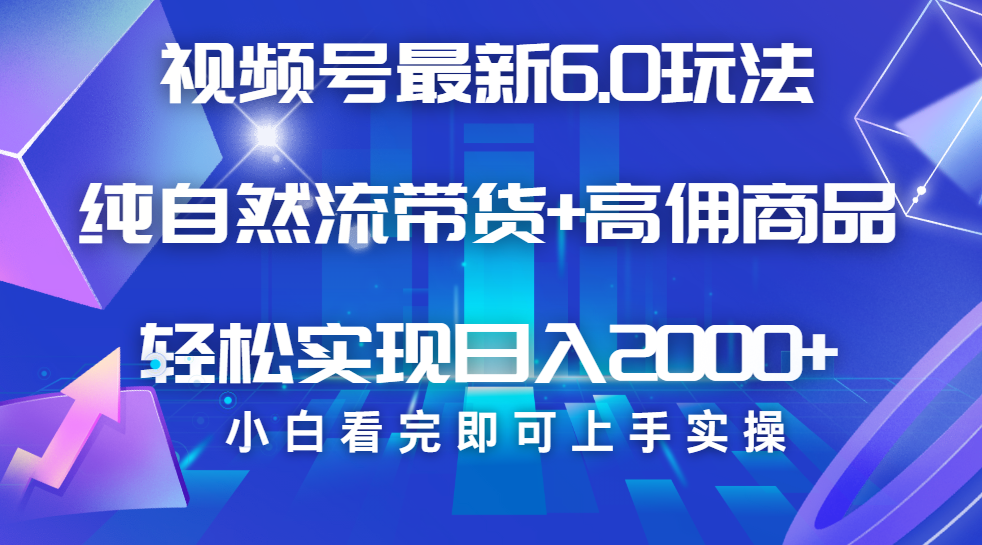 视频号带货最新6.0玩法，作品制作简单，当天起号，复制粘贴，脚本辅助，轻松矩阵日入2000+汇创项目库-网创项目资源站-副业项目-创业项目-搞钱项目汇创项目库