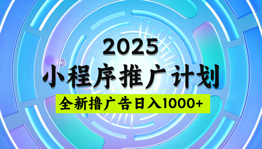 2025微信小程序推广计划，撸广告玩法，日均5张，稳定简单【揭秘】汇创项目库-网创项目资源站-副业项目-创业项目-搞钱项目汇创项目库