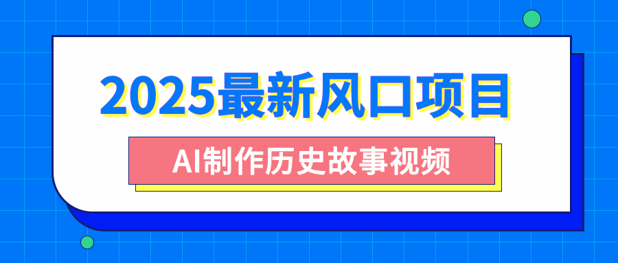 2025最新风口项目，AI制作历史故事视频，零基础也能做爆款，附保姆级教程汇创项目库-网创项目资源站-副业项目-创业项目-搞钱项目汇创项目库