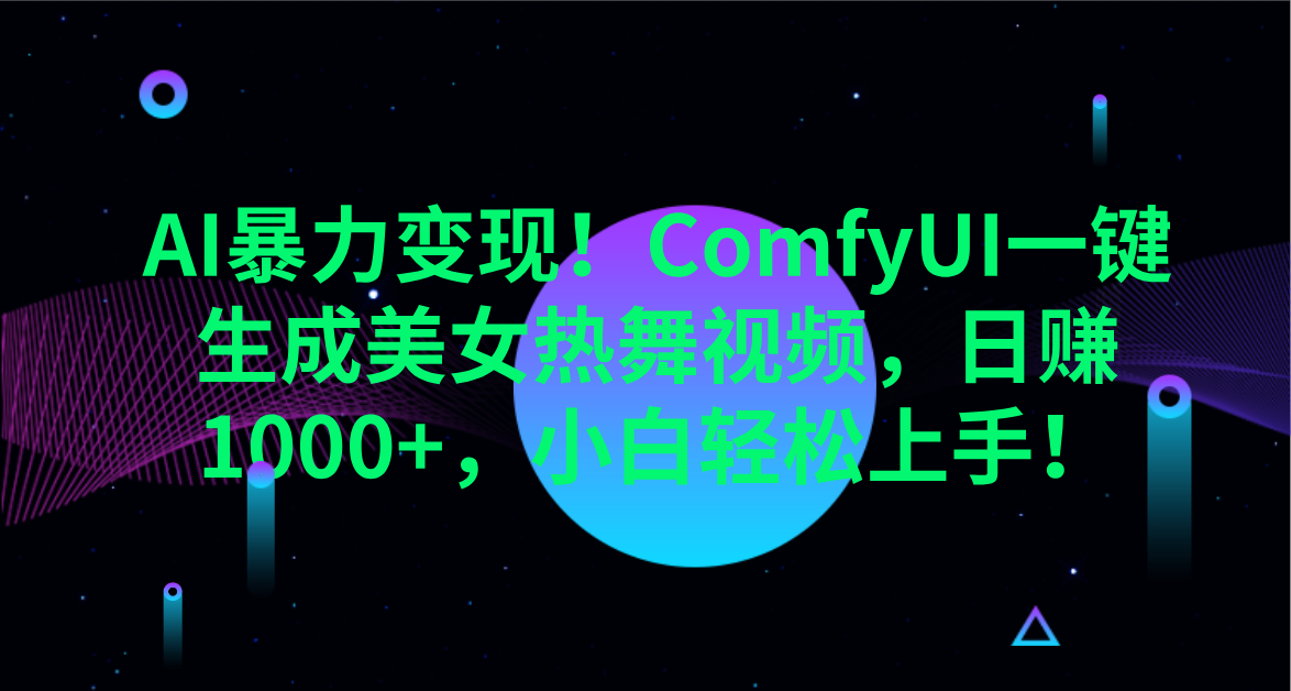AI暴力变现！ComfyUI一键生成美女热舞视频，日赚1000+，小白轻松上手！。汇创项目库-网创项目资源站-副业项目-创业项目-搞钱项目汇创项目库