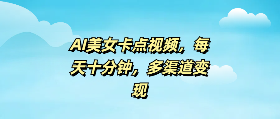 AI美女卡点视频，每天十分钟，多渠道变现汇创项目库-网创项目资源站-副业项目-创业项目-搞钱项目汇创项目库