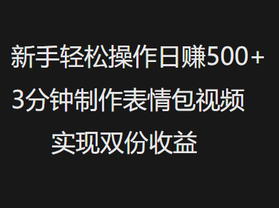 新手小白轻松操作日赚500+，3分钟制作表情包视频，实现双份收益汇创项目库-网创项目资源站-副业项目-创业项目-搞钱项目汇创项目库