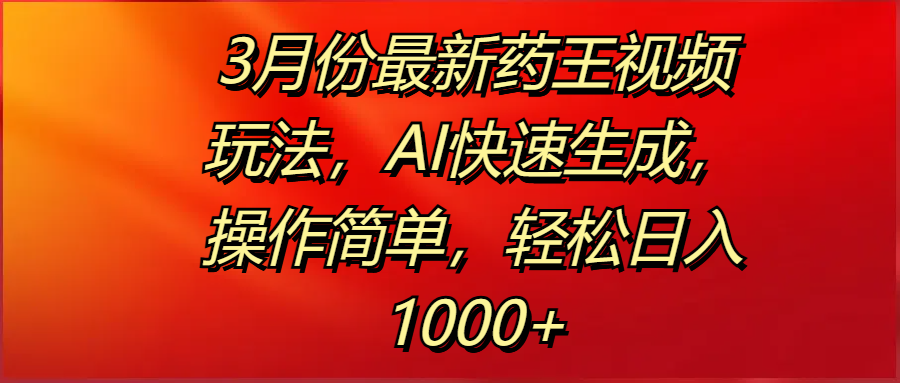 3月份最新药王视频玩法，AI快速生成，操作简单，轻松日入1000+汇创项目库-网创项目资源站-副业项目-创业项目-搞钱项目汇创项目库