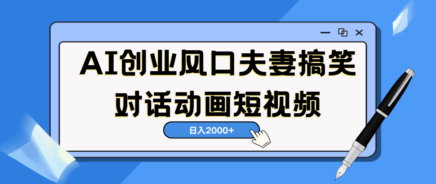 AI短视频创业风口！夫妻搞笑对话，动画短视频5分钟做一条，轻松日入2000（可矩阵放大）汇创项目库-网创项目资源站-副业项目-创业项目-搞钱项目汇创项目库