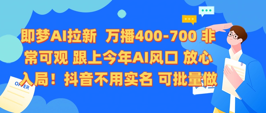 即梦AI拉新 万播400-700 抖音不用实名 可批量做汇创项目库-网创项目资源站-副业项目-创业项目-搞钱项目汇创项目库