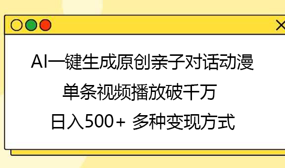 AI一键生成原创亲子对话动漫，单条视频播放破千万 ，日入500+，多种变现方式汇创项目库-网创项目资源站-副业项目-创业项目-搞钱项目汇创项目库
