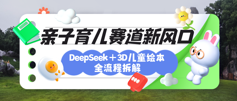 育儿赛道新风口：DeepSeek+3D绘本全流程拆解，月涨粉上万，还能培养亲子创造力汇创项目库-网创项目资源站-副业项目-创业项目-搞钱项目汇创项目库
