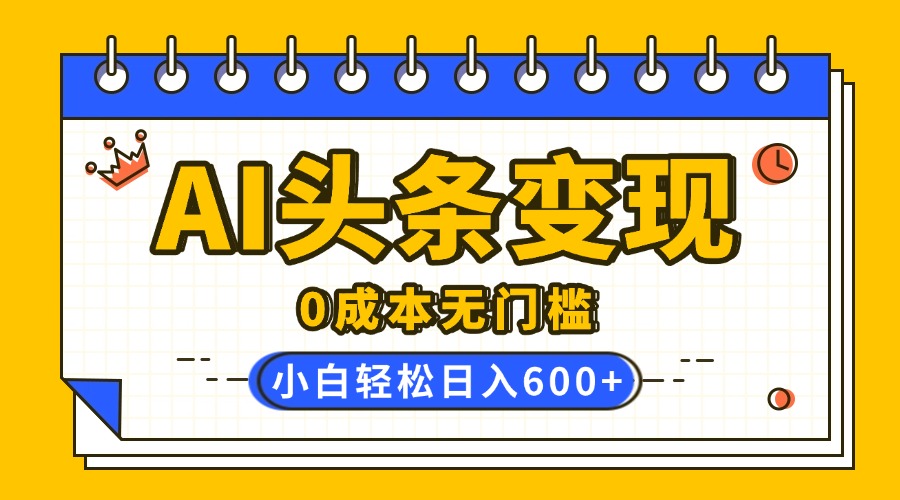 AI头条变现，0成本无门槛，简单复制粘贴，有手就行，小白轻松上手，日收益轻松600+汇创项目库-网创项目资源站-副业项目-创业项目-搞钱项目汇创项目库